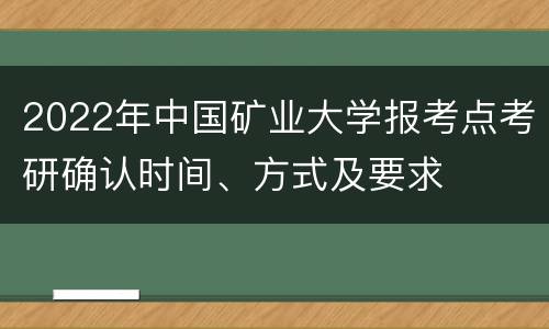 2022年中国矿业大学报考点考研确认时间、方式及要求