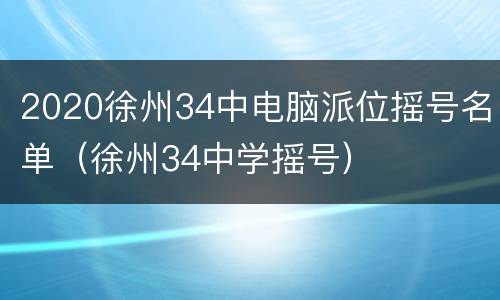 2020徐州34中电脑派位摇号名单（徐州34中学摇号）