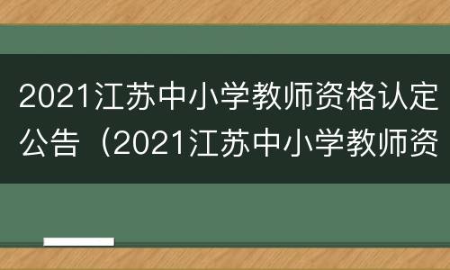 2021江苏中小学教师资格认定公告（2021江苏中小学教师资格认定公告）