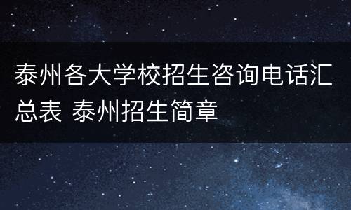 泰州各大学校招生咨询电话汇总表 泰州招生简章