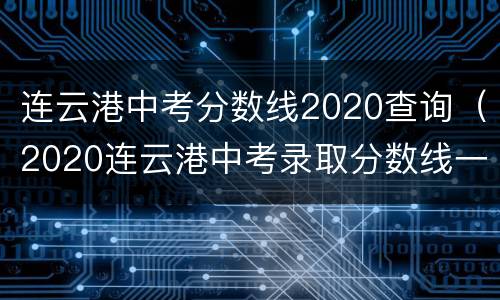 连云港中考分数线2020查询（2020连云港中考录取分数线一览表）