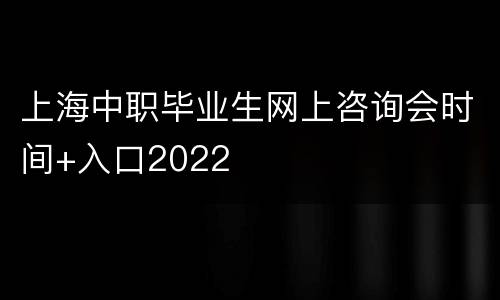 上海中职毕业生网上咨询会时间+入口2022