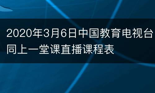 2020年3月6日中国教育电视台同上一堂课直播课程表