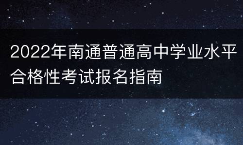 2022年南通普通高中学业水平合格性考试报名指南