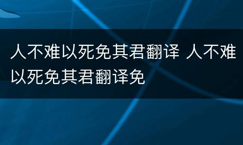 人不难以死免其君翻译 人不难以死免其君翻译免