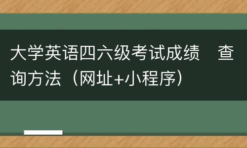 大学英语四六级考试成绩​查询方法（网址+小程序）