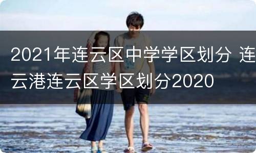 2021年连云区中学学区划分 连云港连云区学区划分2020