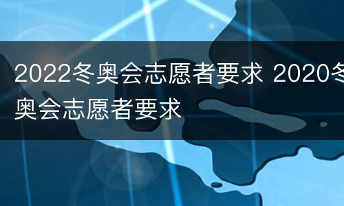 2022冬奥会志愿者要求 2020冬奥会志愿者要求