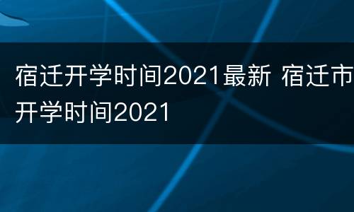 宿迁开学时间2021最新 宿迁市开学时间2021