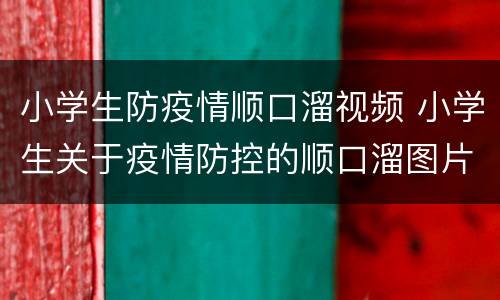 小学生防疫情顺口溜视频 小学生关于疫情防控的顺口溜图片