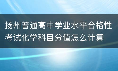 扬州普通高中学业水平合格性考试化学科目分值怎么计算