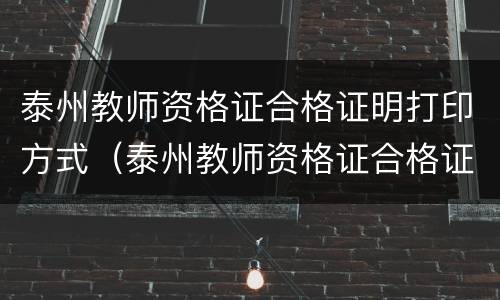 泰州教师资格证合格证明打印方式（泰州教师资格证合格证明打印方式怎么填）