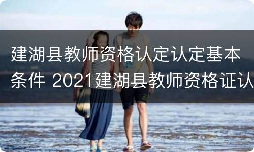 建湖县教师资格认定认定基本条件 2021建湖县教师资格证认定