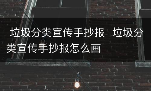  垃圾分类宣传手抄报  垃圾分类宣传手抄报怎么画