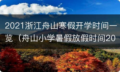 2021浙江舟山寒假开学时间一览（舟山小学暑假放假时间2021）