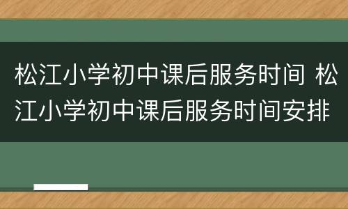 松江小学初中课后服务时间 松江小学初中课后服务时间安排