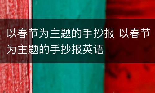 以春节为主题的手抄报 以春节为主题的手抄报英语