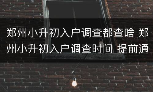 郑州小升初入户调查都查啥 郑州小升初入户调查时间 提前通知