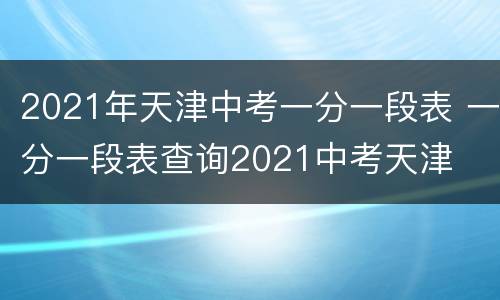 2021年天津中考一分一段表 一分一段表查询2021中考天津