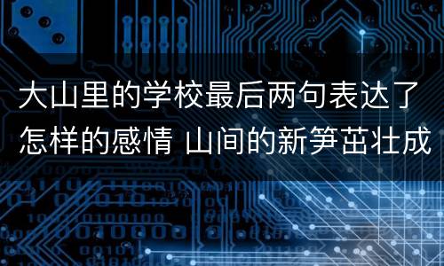 大山里的学校最后两句表达了怎样的感情 山间的新笋茁壮成长表达感情	