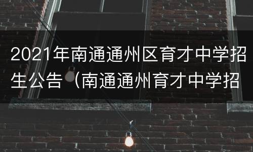 2021年南通通州区育才中学招生公告（南通通州育才中学招生简章2020）