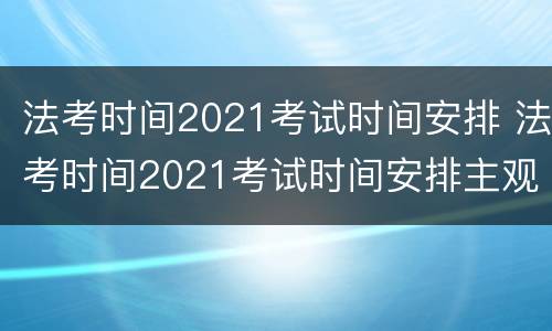 法考时间2021考试时间安排 法考时间2021考试时间安排主观题