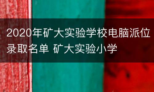 2020年矿大实验学校电脑派位录取名单 矿大实验小学