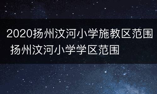 2020扬州汶河小学施教区范围 扬州汶河小学学区范围