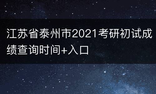 江苏省泰州市2021考研初试成绩查询时间+入口