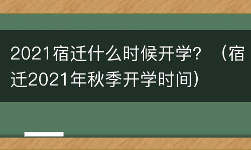 2021宿迁什么时候开学？（宿迁2021年秋季开学时间）