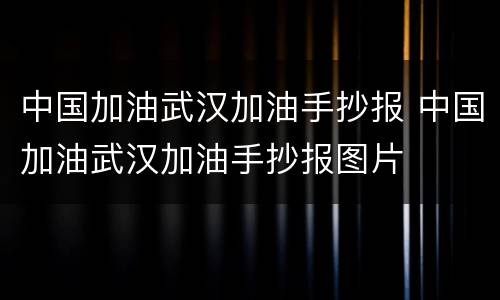 中国加油武汉加油手抄报 中国加油武汉加油手抄报图片