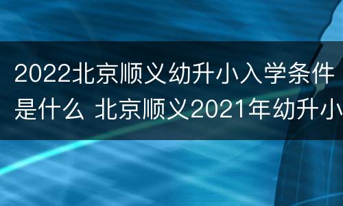 2022北京顺义幼升小入学条件是什么 北京顺义2021年幼升小政策