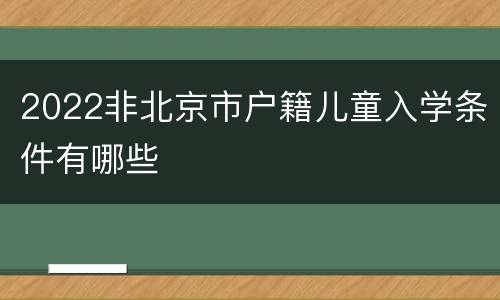 2022非北京市户籍儿童入学条件有哪些