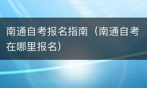 南通自考报名指南（南通自考在哪里报名）