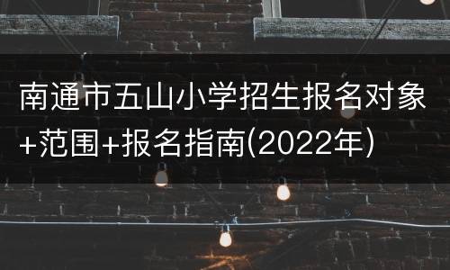 南通市五山小学招生报名对象+范围+报名指南(2022年)