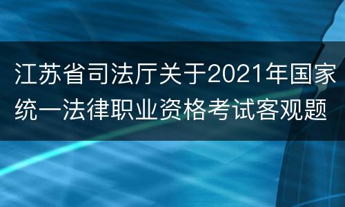 江苏省司法厅关于2021年国家统一法律职业资格考试客观题考试成绩、合格分数线公布和主观题考试报名、交费等事项的公告