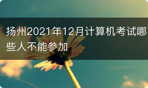 扬州2021年12月计算机考试哪些人不能参加