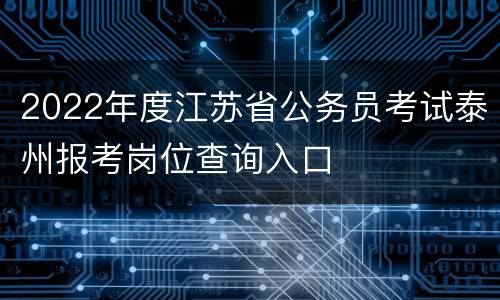 2022年度江苏省公务员考试泰州报考岗位查询入口