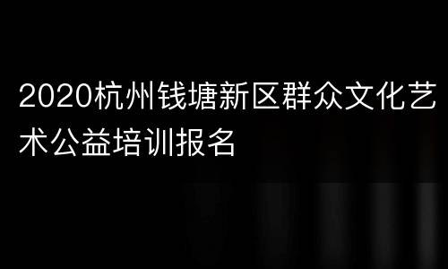 2020杭州钱塘新区群众文化艺术公益培训报名