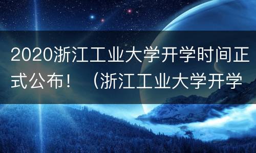 2020浙江工业大学开学时间正式公布！（浙江工业大学开学时间2020秋季）