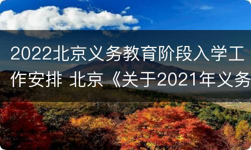 2022北京义务教育阶段入学工作安排 北京《关于2021年义务教育阶段入学工作的意见》