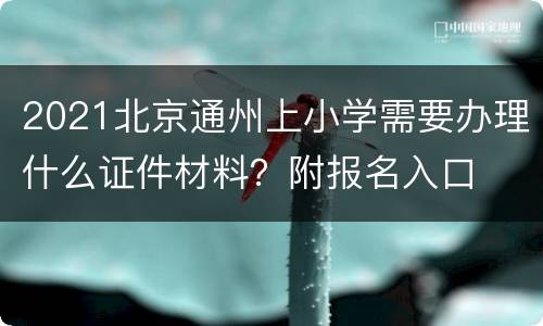 2021北京通州上小学需要办理什么证件材料？附报名入口