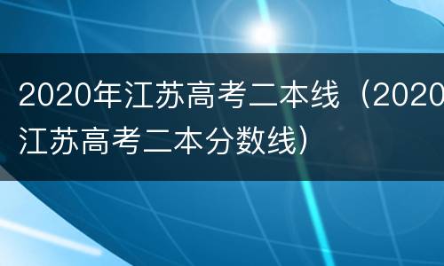 2020年江苏高考二本线（2020江苏高考二本分数线）