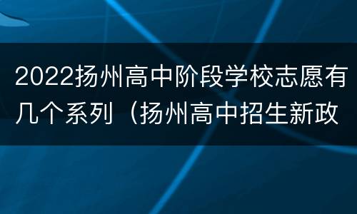 2022扬州高中阶段学校志愿有几个系列（扬州高中招生新政策）