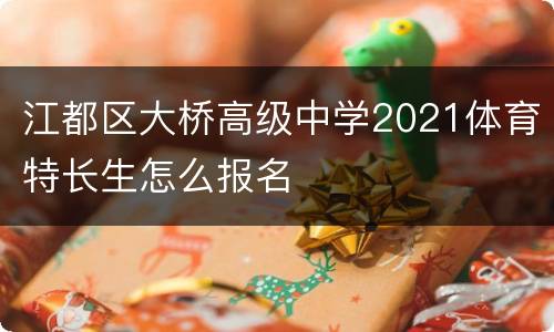 江都区大桥高级中学2021体育特长生怎么报名