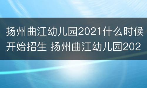 扬州曲江幼儿园2021什么时候开始招生 扬州曲江幼儿园2020年秋季招生