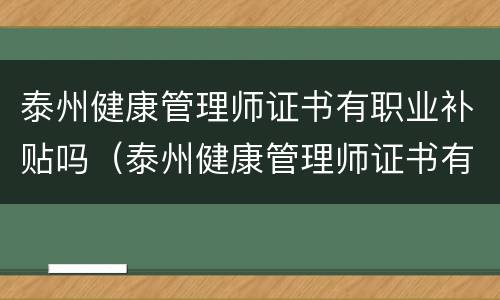 泰州健康管理师证书有职业补贴吗（泰州健康管理师证书有职业补贴吗多少钱）