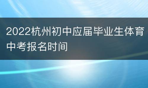 2022杭州初中应届毕业生体育中考报名时间