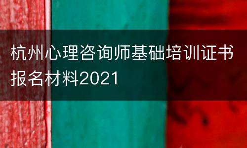 杭州心理咨询师基础培训证书报名材料2021