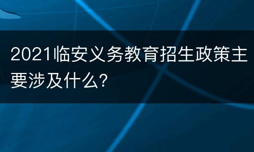 2021临安义务教育招生政策主要涉及什么？